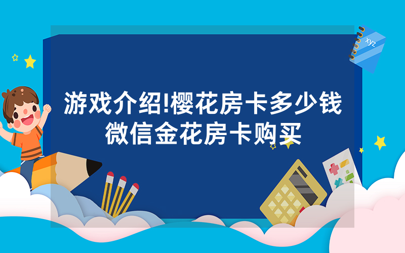 游戏介绍!樱花房卡多少钱微信金花房卡购买