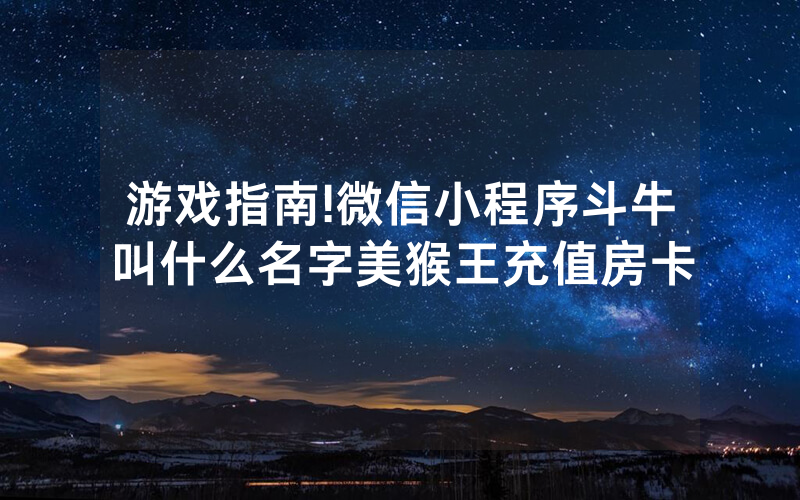 游戏指南!微信小程序斗牛叫什么名字美猴王充值房卡