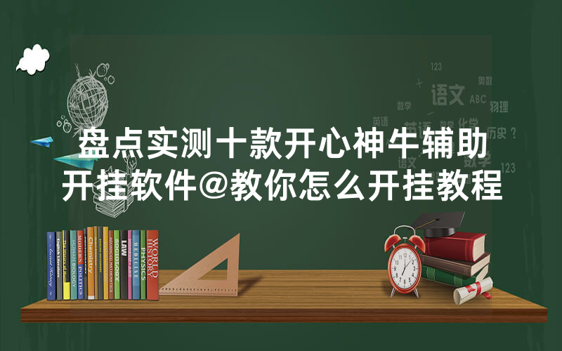 盘点实测十款开心神牛辅助开挂软件@教你怎么开挂教程