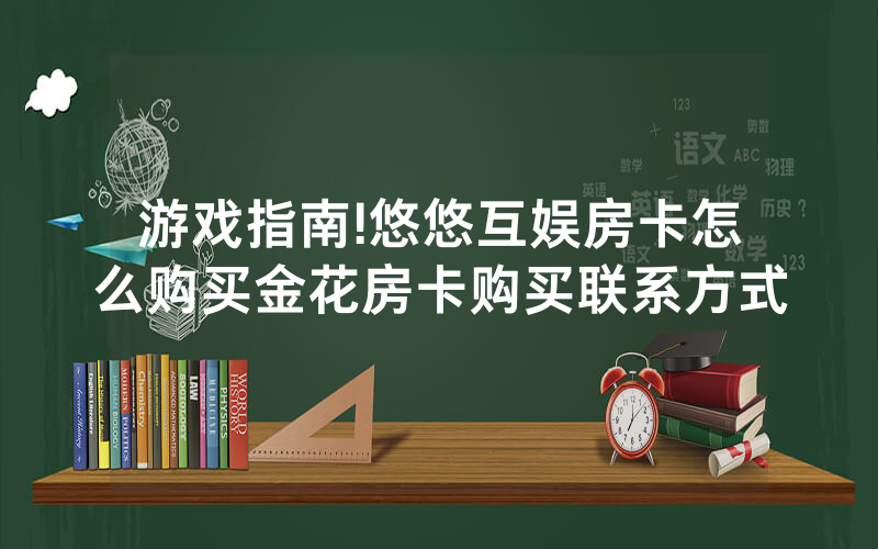游戏指南!悠悠互娱房卡怎么购买金花房卡购买联系方式