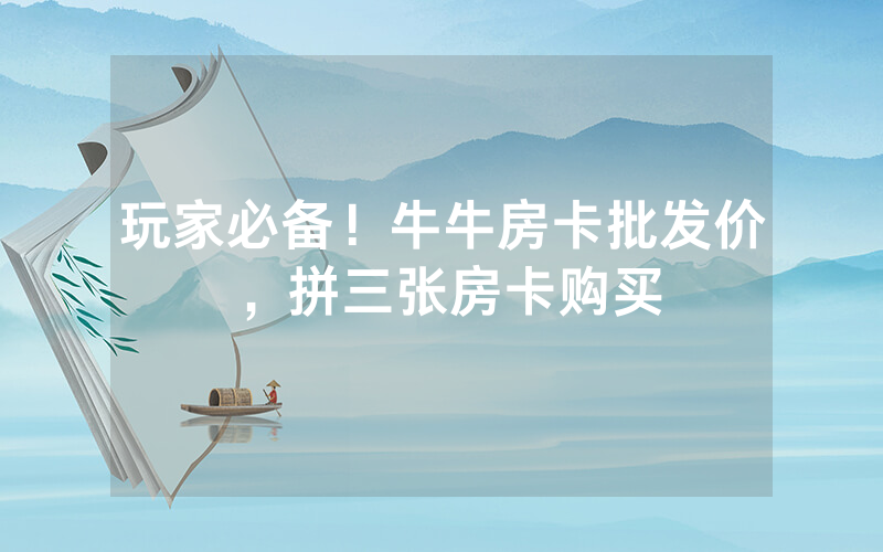 玩家必备！牛牛房卡批发价，拼三张房卡购买