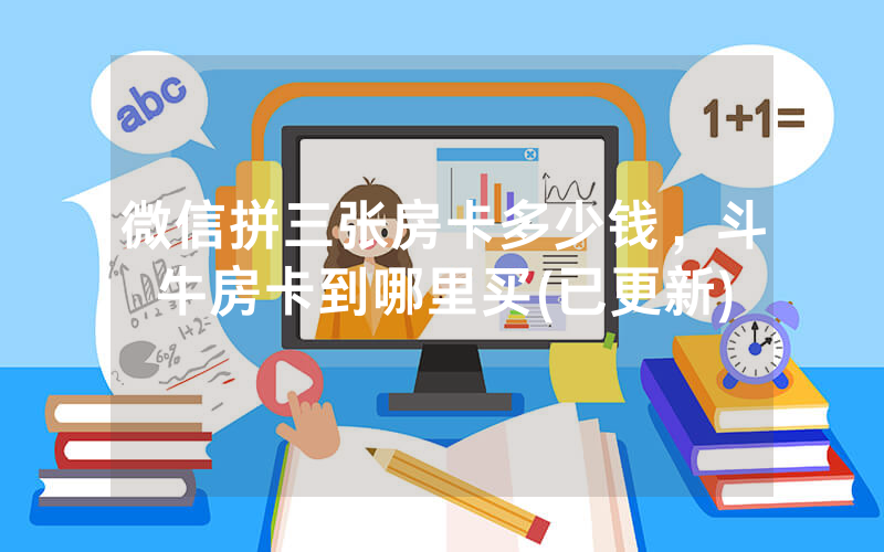 微信拼三张房卡多少钱，斗牛房卡到哪里买(已更新)