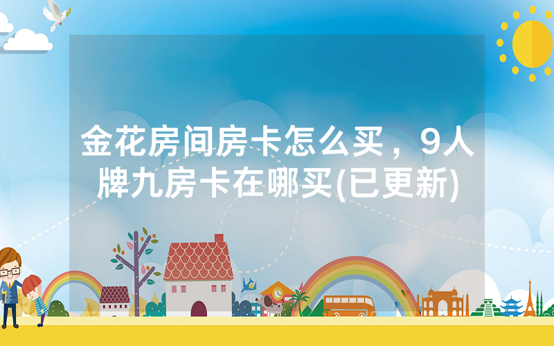金花房间房卡怎么买，9人牌九房卡在哪买(已更新)