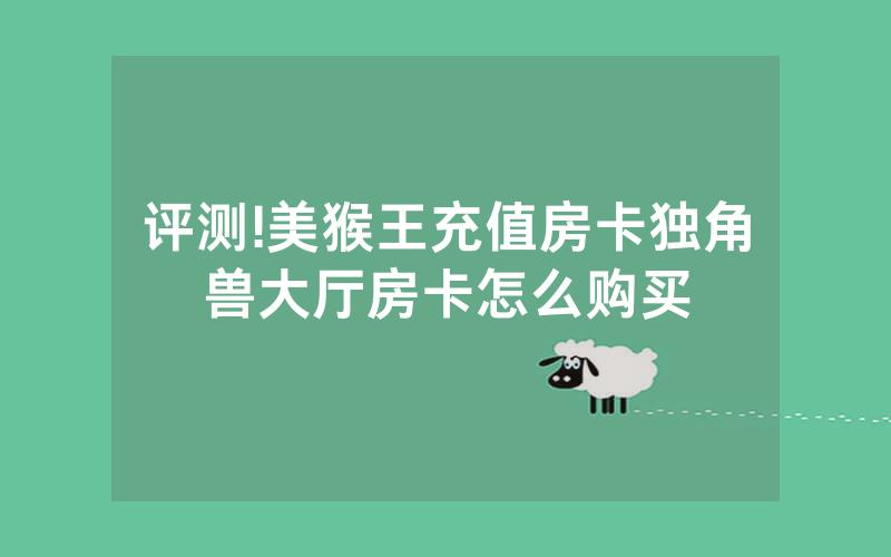 评测!美猴王充值房卡独角兽大厅房卡怎么购买
