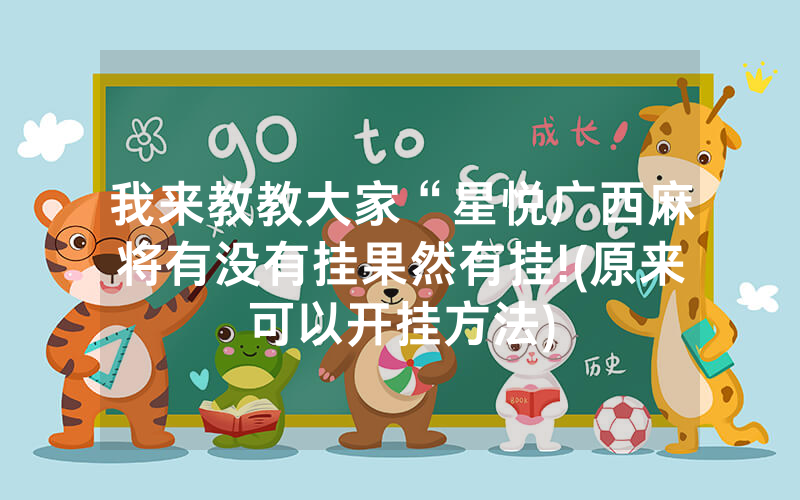 我来教教大家“星悦广西麻将有没有挂果然有挂!(原来可以开挂方法)