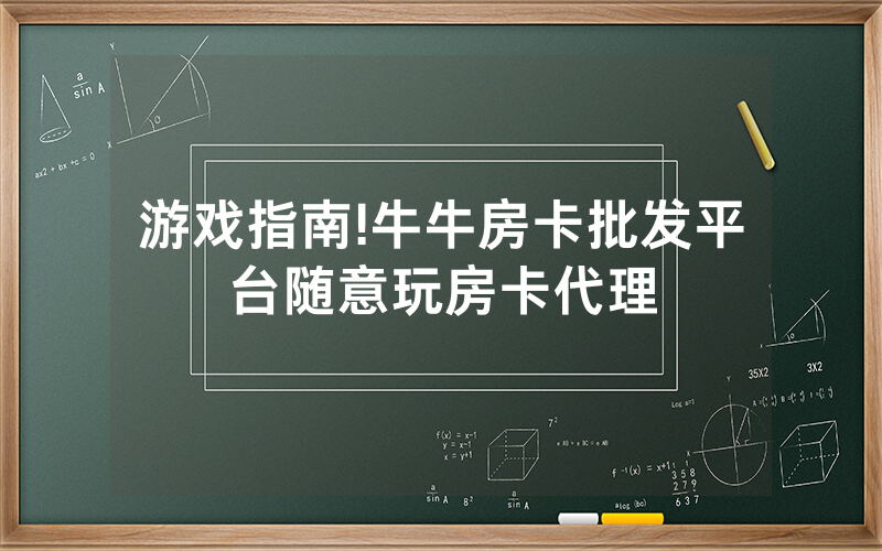 游戏指南!牛牛房卡批发平台随意玩房卡代理