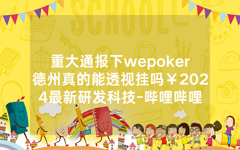 重大通报下wepoker德州真的能透视挂吗￥2024最新研发科技-哔哩哔哩