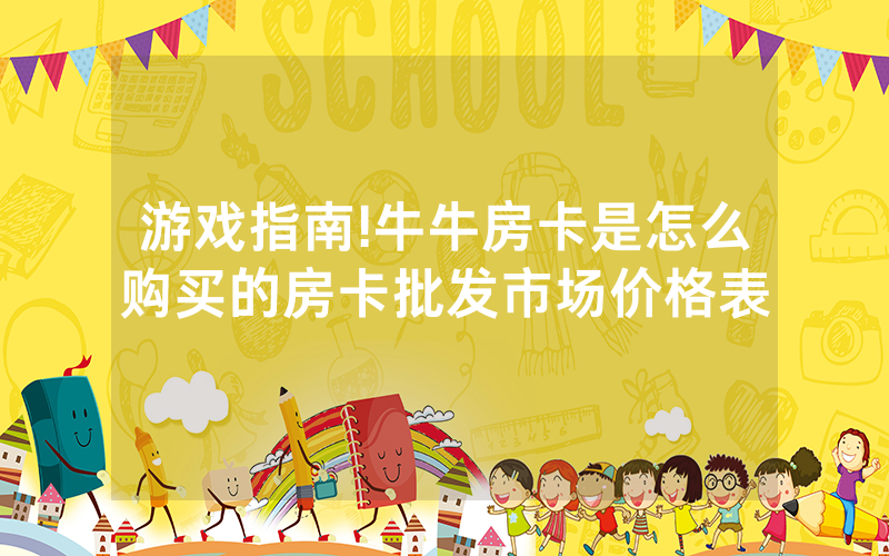 游戏指南!牛牛房卡是怎么购买的房卡批发市场价格表
