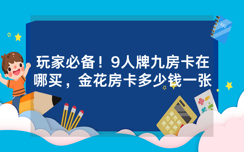 玩家必备！9人牌九房卡在哪买，金花房卡多少钱一张