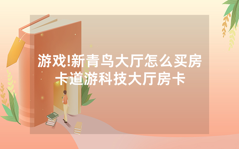 游戏!新青鸟大厅怎么买房卡道游科技大厅房卡