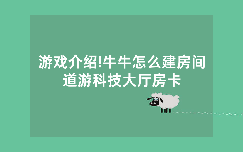游戏介绍!牛牛怎么建房间道游科技大厅房卡