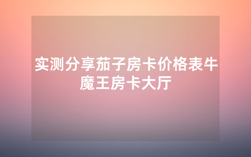 实测分享茄子房卡价格表牛魔王房卡大厅