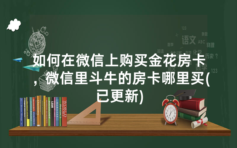 如何在微信上购买金花房卡，微信里斗牛的房卡哪里买(已更新)