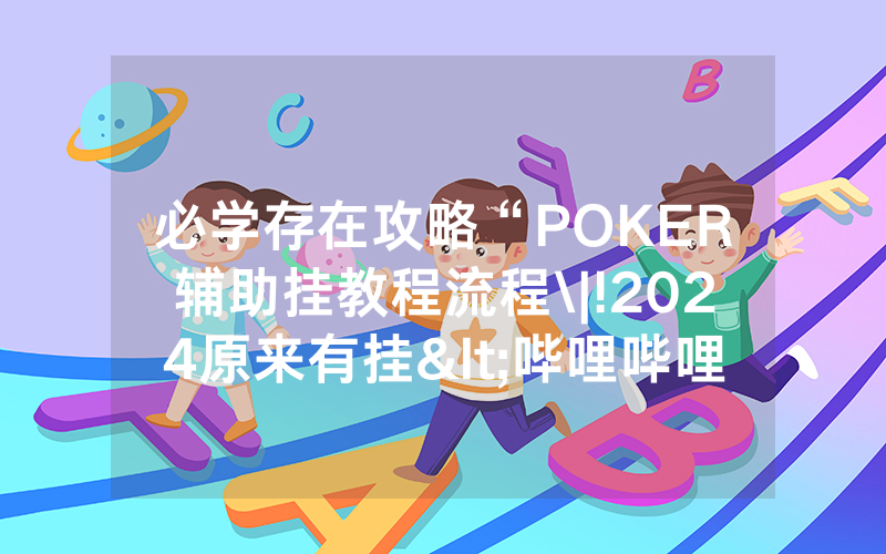 必学存在攻略“POKER辅助挂教程流程\|!2024原来有挂<哔哩哔哩>