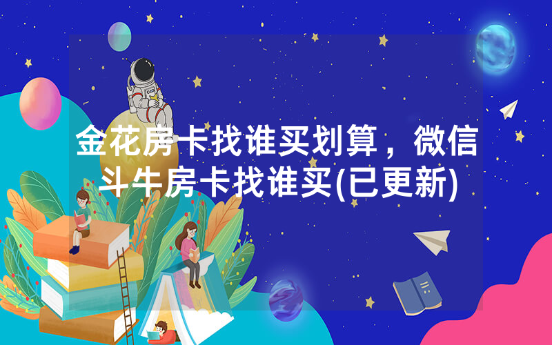 金花房卡找谁买划算，微信斗牛房卡找谁买(已更新)