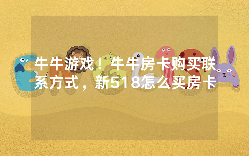 牛牛游戏！牛牛房卡购买联系方式，新518怎么买房卡
