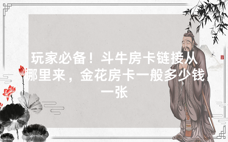 玩家必备！斗牛房卡链接从哪里来，金花房卡一般多少钱一张