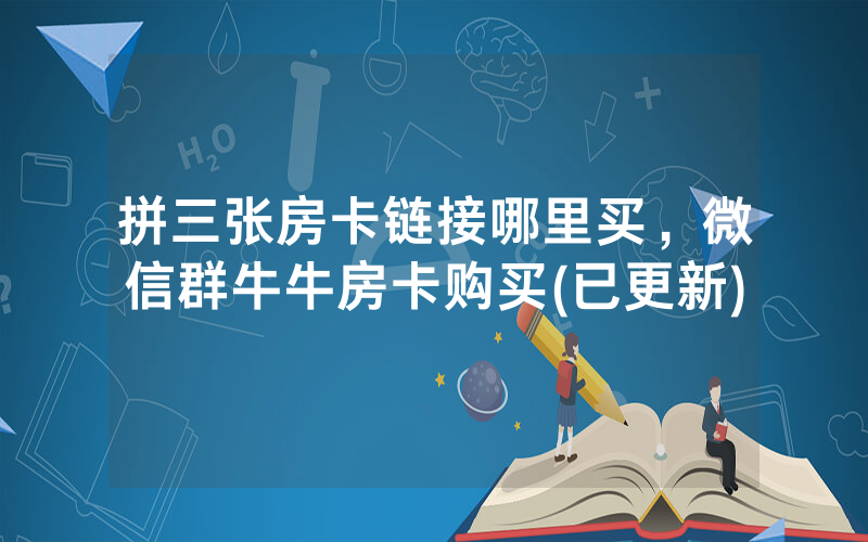 拼三张房卡链接哪里买，微信群牛牛房卡购买(已更新)