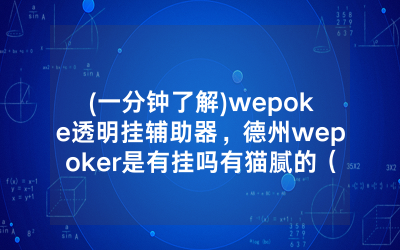 (一分钟了解)wepoke透明挂辅助器，德州wepoker是有挂吗有猫腻的（有挂规律）