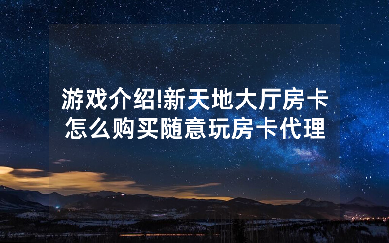 游戏介绍!新天地大厅房卡怎么购买随意玩房卡代理