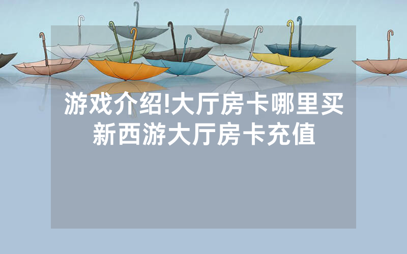 游戏介绍!大厅房卡哪里买新西游大厅房卡充值