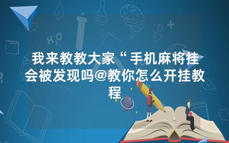 我来教教大家“手机麻将挂会被发现吗@教你怎么开挂教程