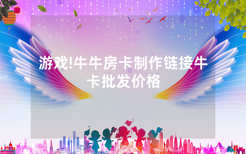 游戏!牛牛房卡制作链接牛卡批发价格