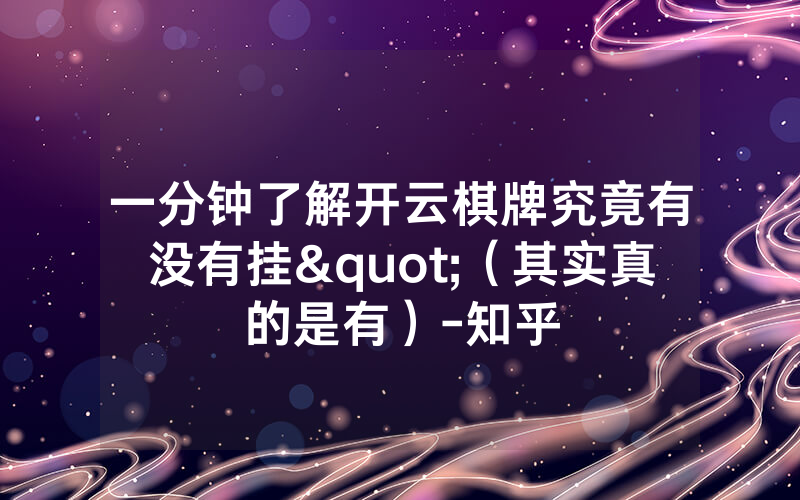 一分钟了解开云棋牌究竟有没有挂"（其实真的是有）-知乎