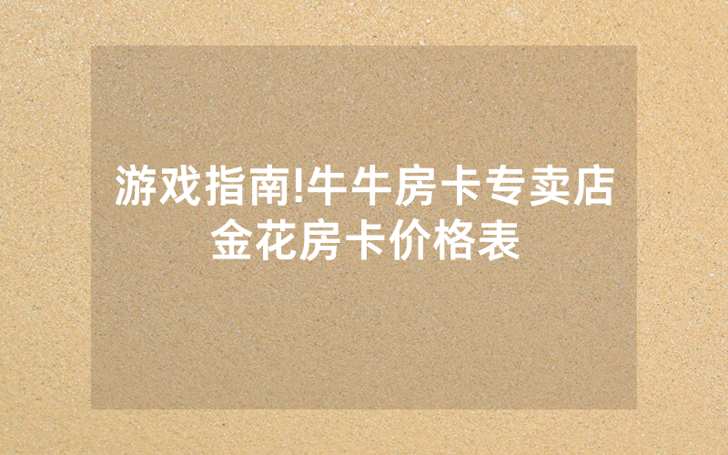 游戏指南!牛牛房卡专卖店金花房卡价格表