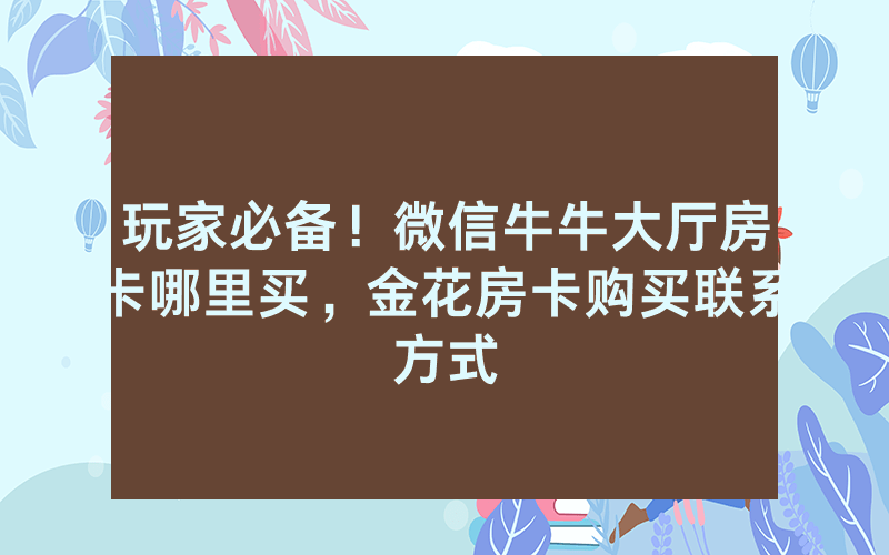 玩家必备！微信牛牛大厅房卡哪里买，金花房卡购买联系方式