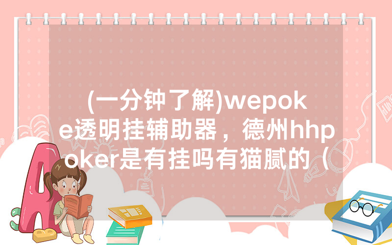(一分钟了解)wepoke透明挂辅助器，德州hhpoker是有挂吗有猫腻的（有挂规律）