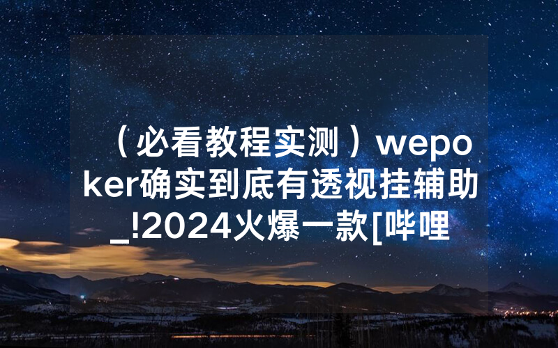 （必看教程实测）wepoker确实到底有透视挂辅助_!2024火爆一款[哔哩哔哩]