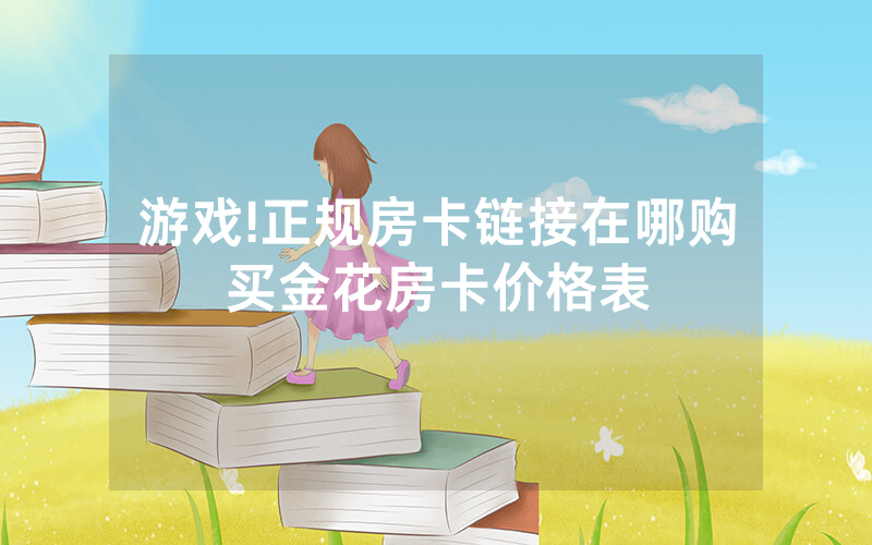 游戏!正规房卡链接在哪购买金花房卡价格表