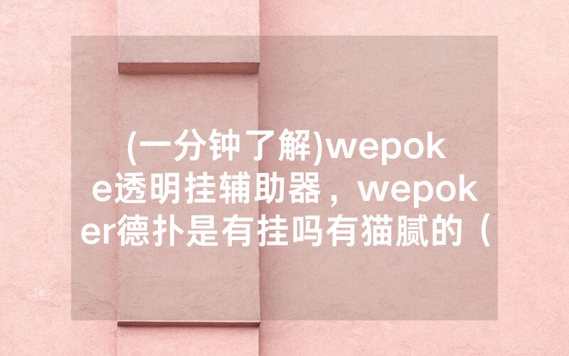 (一分钟了解)wepoke透明挂辅助器，wepoker德扑是有挂吗有猫腻的（有挂规律）