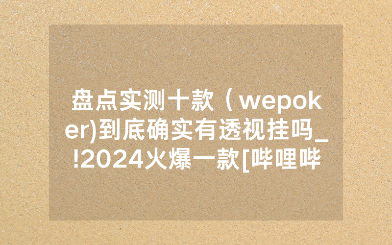 盘点实测十款（wepoker)到底确实有透视挂吗_!2024火爆一款[哔哩哔哩]