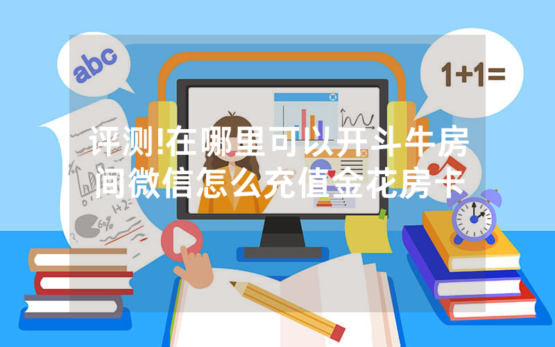 评测!在哪里可以开斗牛房间微信怎么充值金花房卡