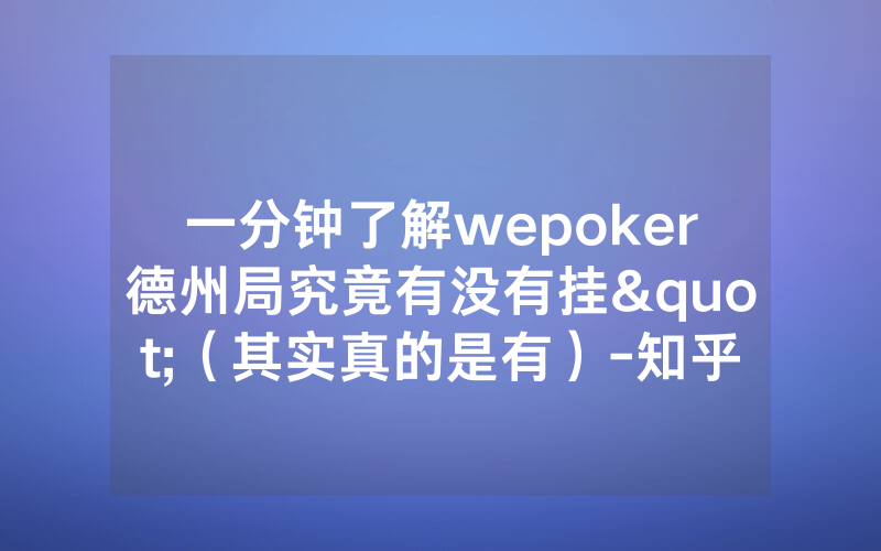 一分钟了解wepoker德州局究竟有没有挂"（其实真的是有）-知乎