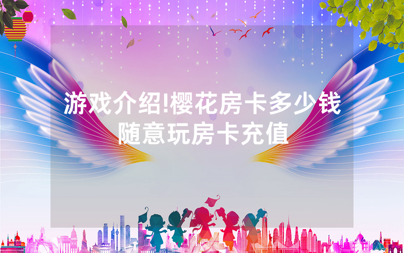 游戏介绍!樱花房卡多少钱随意玩房卡充值