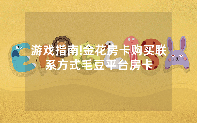 游戏指南!金花房卡购买联系方式毛豆平台房卡