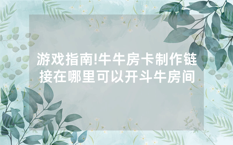 游戏指南!牛牛房卡制作链接在哪里可以开斗牛房间
