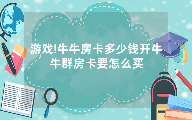 游戏!牛牛房卡多少钱开牛牛群房卡要怎么买