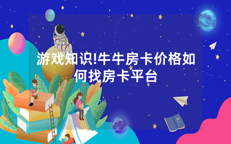 游戏知识!牛牛房卡价格如何找房卡平台