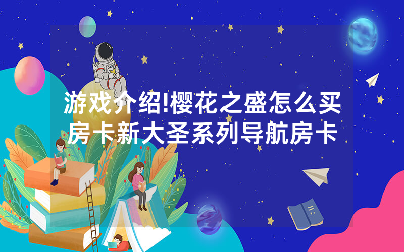 游戏介绍!樱花之盛怎么买房卡新大圣系列导航房卡