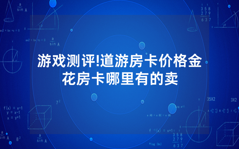 游戏测评!道游房卡价格金花房卡哪里有的卖