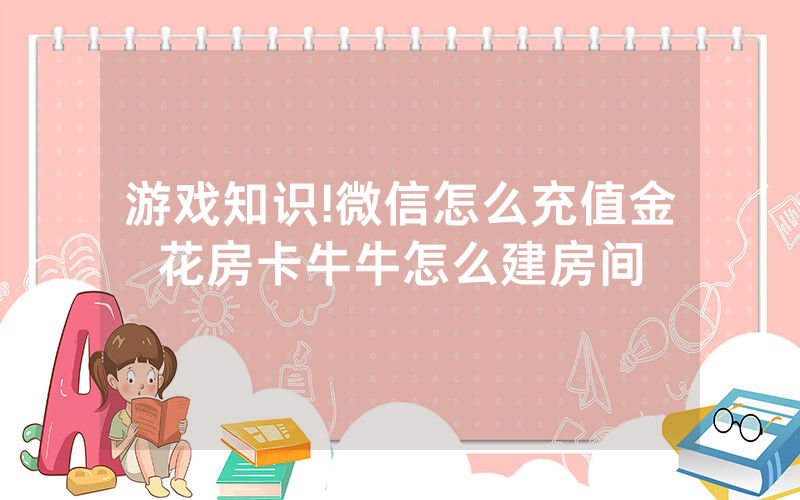 游戏知识!微信怎么充值金花房卡牛牛怎么建房间