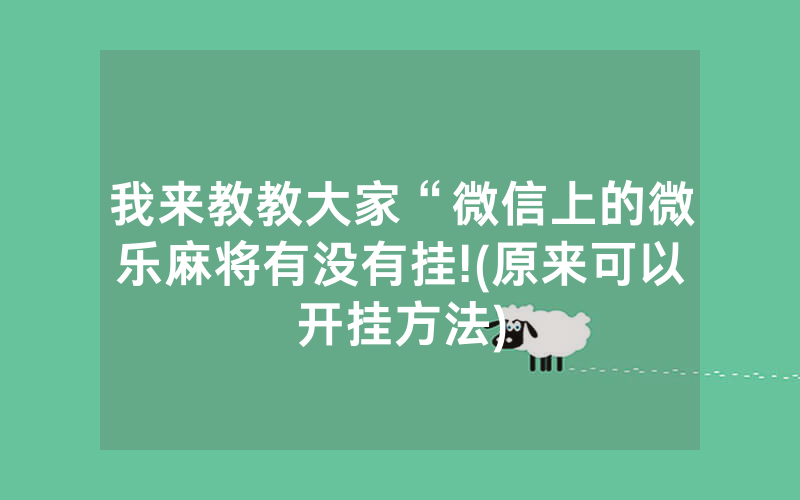 我来教教大家“微信上的微乐麻将有没有挂!(原来可以开挂方法)