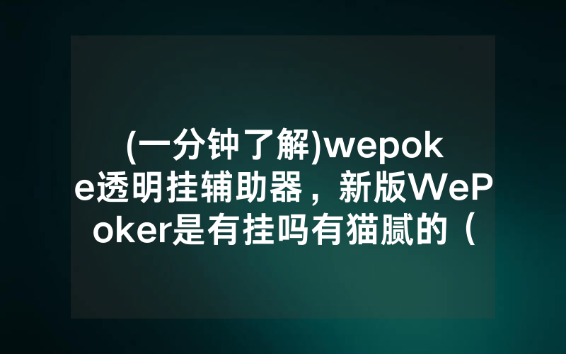 (一分钟了解)wepoke透明挂辅助器，新版WePoker是有挂吗有猫腻的（有挂规律）