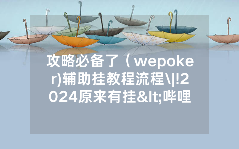 攻略必备了（wepoker)辅助挂教程流程\|!2024原来有挂<哔哩哔哩>
