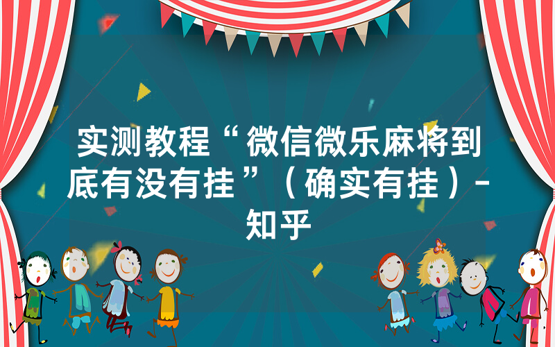实测教程“微信微乐麻将到底有没有挂”（确实有挂）-知乎