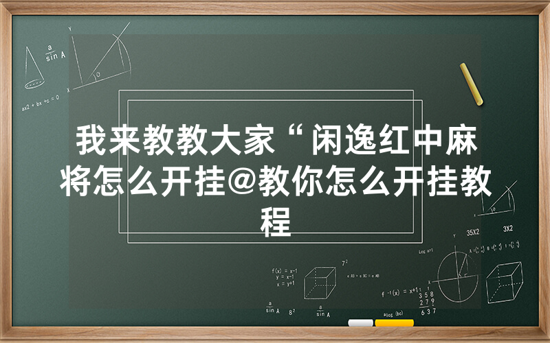 我来教教大家“闲逸红中麻将怎么开挂@教你怎么开挂教程